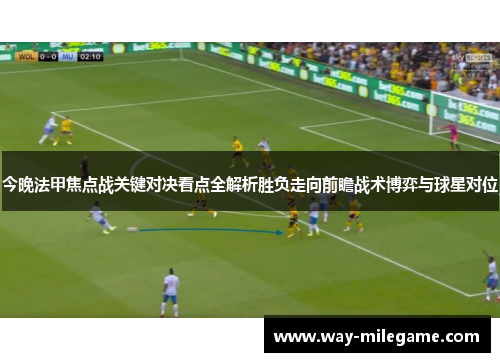 今晚法甲焦点战关键对决看点全解析胜负走向前瞻战术博弈与球星对位