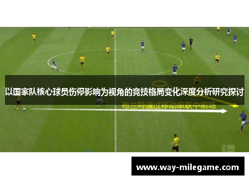以国家队核心球员伤停影响为视角的竞技格局变化深度分析研究探讨