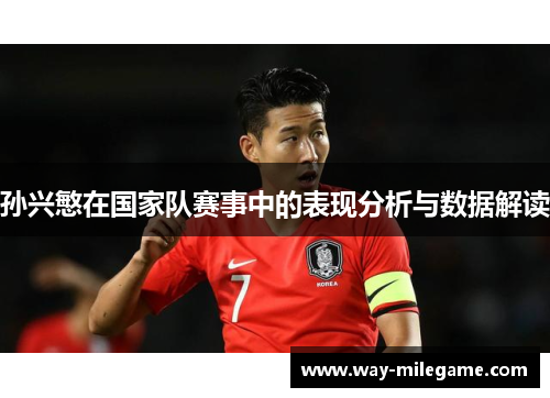 孙兴慜在国家队赛事中的表现分析与数据解读 孙兴慜在国家队赛事中的表现分析与数据解读