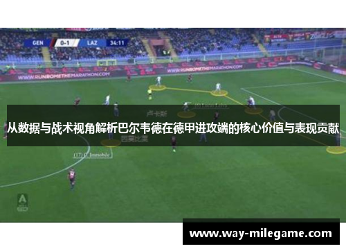 从数据与战术视角解析巴尔韦德在德甲进攻端的核心价值与表现贡献 从数据与战术视角解析巴尔韦德在德甲进攻端的核心价值与表现贡献