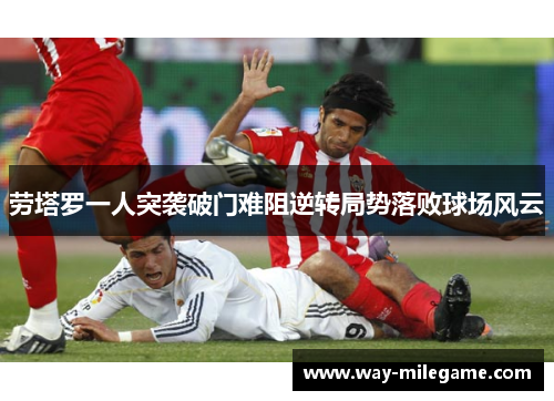 劳塔罗一人突袭破门难阻逆转局势落败球场风云
