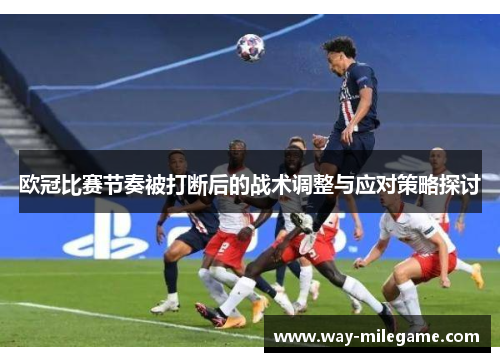 欧冠比赛节奏被打断后的战术调整与应对策略探讨