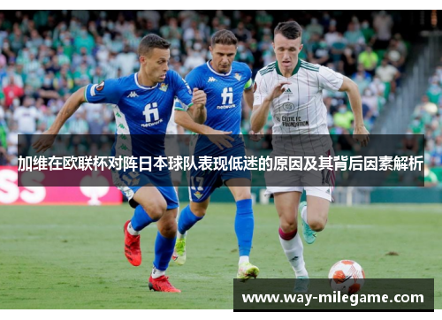 加维在欧联杯对阵日本球队表现低迷的原因及其背后因素解析