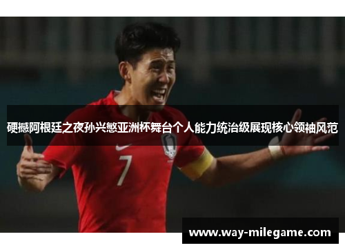硬撼阿根廷之夜孙兴慜亚洲杯舞台个人能力统治级展现核心领袖风范 硬撼阿根廷之夜孙兴慜亚洲杯舞台个人能力统治级展现核心领袖风范