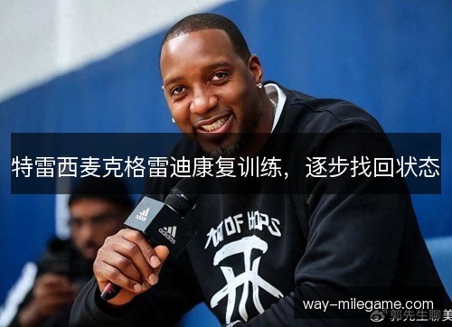 特雷西麦克格雷迪康复训练，逐步找回状态
