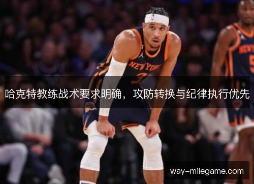 哈克特教练战术要求明确,攻防转换与纪律执行优先 哈克特教练战术要求明确,攻防转换与纪律执行优先